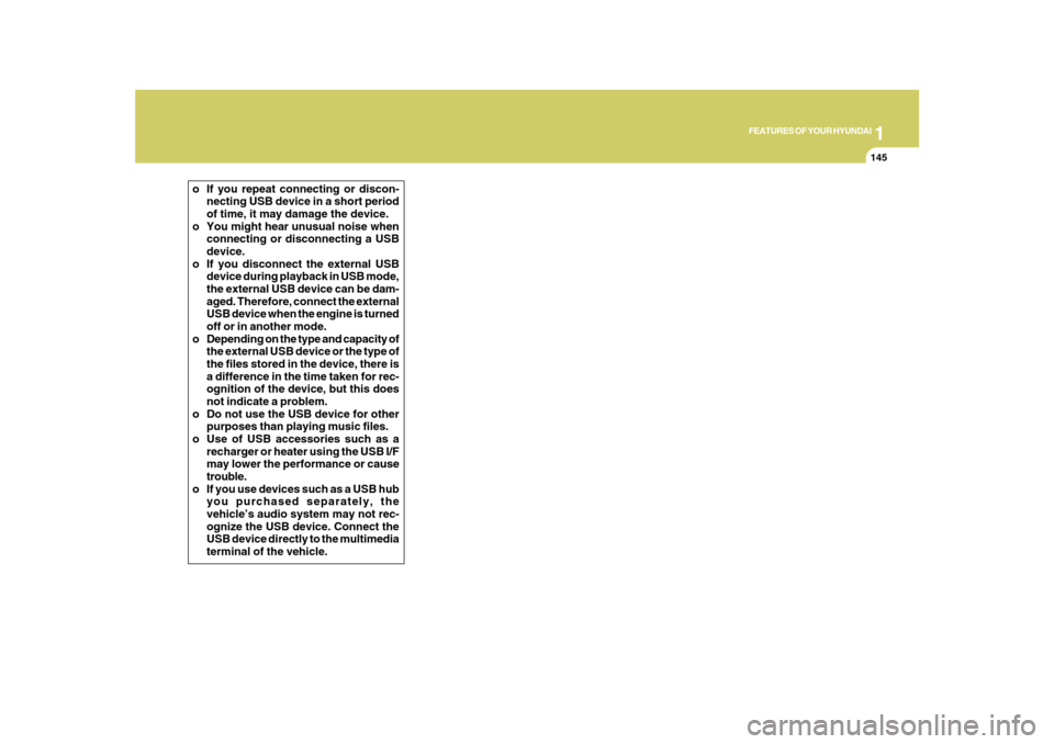 Hyundai Azera 2010  Owners Manual 1
FEATURES OF YOUR HYUNDAI
145
o If you repeat connecting or discon-
necting USB device in a short period
of time, it may damage the device.
o You might hear unusual noise when
connecting or disconnec