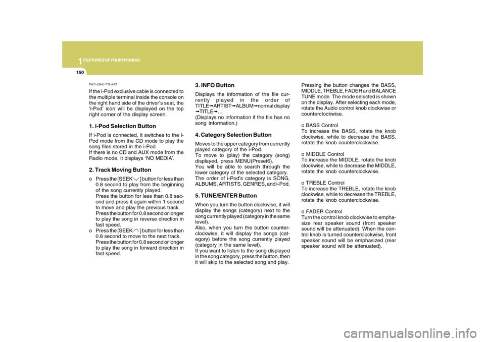 Hyundai Azera 2010  Owners Manual 1FEATURES OF YOUR HYUNDAI
150
PA710SH01TG-AATIf the i-Pod exclusive cable is connected to
the multiple terminal inside the console on
the right hand side of the driver’s seat, the
‘i-Pod’ icon w