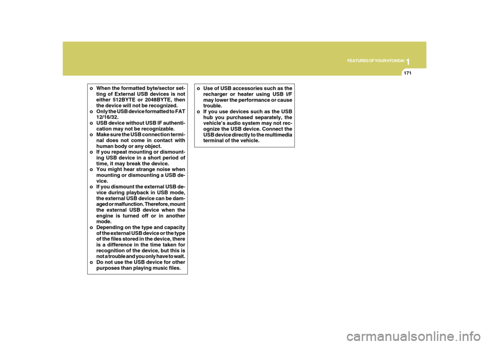 Hyundai Azera 2010 Owners Manual 1
FEATURES OF YOUR HYUNDAI
171
o When the formatted byte/sector set-
ting of External USB devices is not
either 512BYTE or 2048BYTE, then
the device will not be recognized.
o Only the USB device forma Hyundai Azera 2010 Owners Manual 1
FEATURES OF YOUR HYUNDAI
171
o When the formatted byte/sector set-
ting of External USB devices is not
either 512BYTE or 2048BYTE, then
the device will not be recognized.
o Only the USB device forma