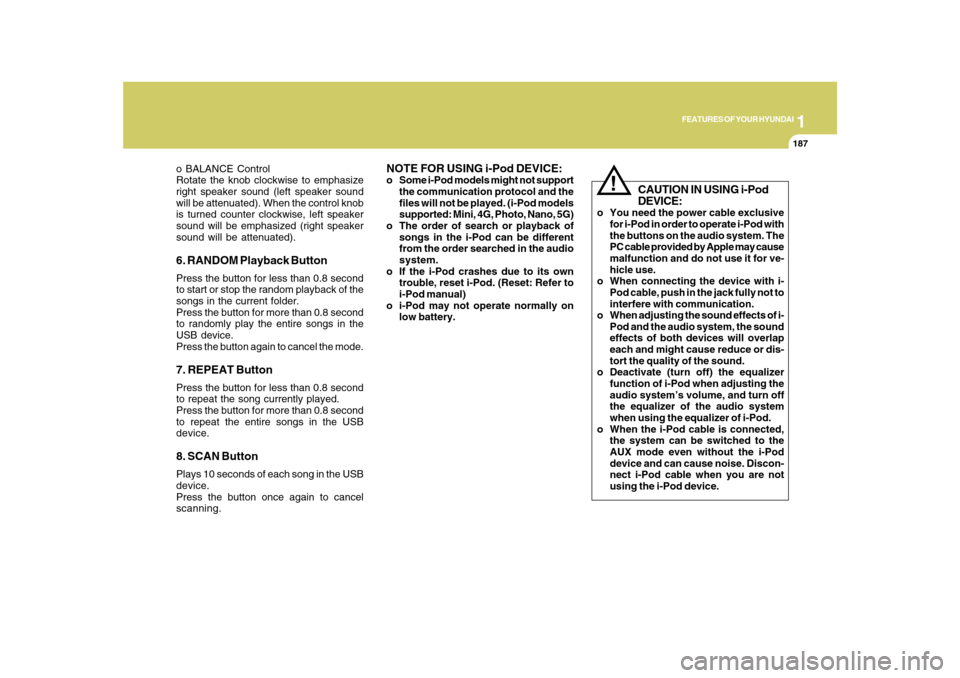 Hyundai Azera 2010  Owners Manual 1
FEATURES OF YOUR HYUNDAI
187
o BALANCE Control
Rotate the knob clockwise to emphasize
right speaker sound (left speaker sound
will be attenuated). When the control knob
is turned counter clockwise, 