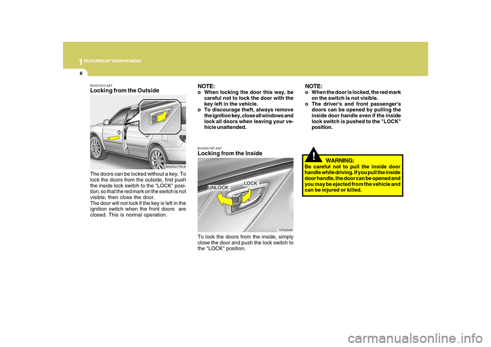 Hyundai Azera 2010 Owners Guide 1FEATURES OF YOUR HYUNDAI8
WARNING:
Be careful not to pull the inside door
handle while driving. If you pull the inside
door handle, the door can be opened and
you may be ejected from the vehicle and
