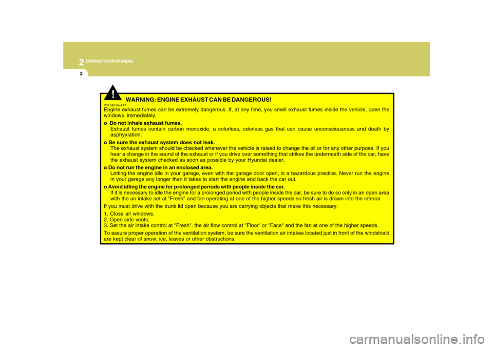 Hyundai Azera 2010 Owners Manual 2
DRIVING YOUR HYUNDAI
2
WARNING: ENGINE EXHAUST CAN BE DANGEROUS!
C010A03A-AATEngine exhaust fumes can be extremely dangerous. If, at any time, you smell exhaust fumes inside the vehicle, open the
w Hyundai Azera 2010 Owners Manual 2
DRIVING YOUR HYUNDAI
2
WARNING: ENGINE EXHAUST CAN BE DANGEROUS!
C010A03A-AATEngine exhaust fumes can be extremely dangerous. If, at any time, you smell exhaust fumes inside the vehicle, open the
w