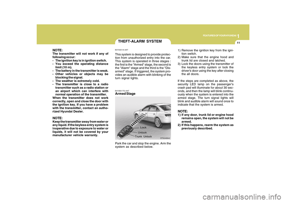 Hyundai Azera 2010 Owners Guide 1
FEATURES OF YOUR HYUNDAI
11
THEFT-ALARM SYSTEMB070A01A-AATThis system is designed to provide protec-
tion from unauthorized entry into the car.
This system is operated in three stages :
the first is