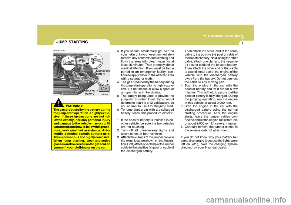 Hyundai Azera 2010 Owners Manual 3
WHAT TO DO IN AN EMERGENCY
3
JUMP STARTING!
o If you should accidentally get acid on
your skin or in your eyes, immediately
remove any contaminated clothing and
flush the area with clean water for Hyundai Azera 2010 Owners Manual 3
WHAT TO DO IN AN EMERGENCY
3
JUMP STARTING!
o If you should accidentally get acid on
your skin or in your eyes, immediately
remove any contaminated clothing and
flush the area with clean water for