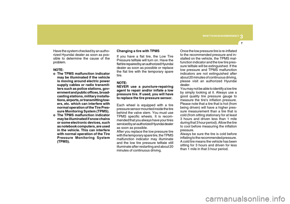 Hyundai Azera 2010  Owners Manual 3
WHAT TO DO IN AN EMERGENCY
7
Have the system checked by an autho-
rized Hyundai dealer as soon as pos-
sible to determine the cause of the
problem.
NOTE:
o The TPMS malfunction indicator
may be illu