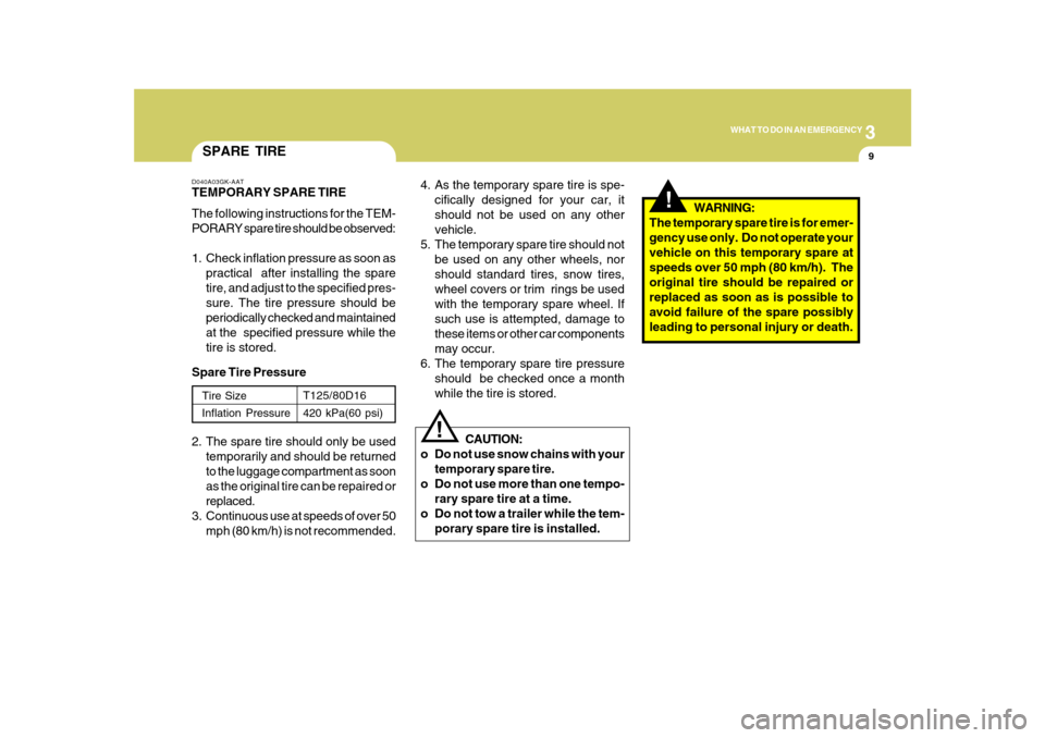 Hyundai Azera 2010 Owners Manual 3
WHAT TO DO IN AN EMERGENCY
9
SPARE TIRED040A03GK-AATTEMPORARY SPARE TIRE
The following instructions for the TEM-
PORARY spare tire should be observed:
1. Check inflation pressure as soon as
practica Hyundai Azera 2010 Owners Manual 3
WHAT TO DO IN AN EMERGENCY
9
SPARE TIRED040A03GK-AATTEMPORARY SPARE TIRE
The following instructions for the TEM-
PORARY spare tire should be observed:
1. Check inflation pressure as soon as
practica