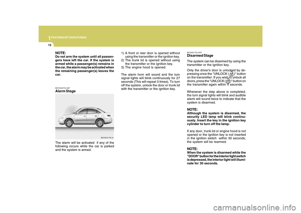 Hyundai Azera 2010  Owners Manual 1FEATURES OF YOUR HYUNDAI12
B070C02TG-AATAlarm StageThe alarm will be activated  if any of the
following occurs while the car is parked
and the system is armed.
B070C01TG-A
NOTE:Do not arm the system 