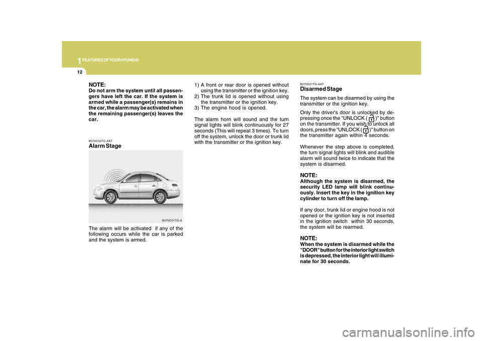 Hyundai Azera 2010 Owners Guide 1FEATURES OF YOUR HYUNDAI12
B070C02TG-AATAlarm StageThe alarm will be activated  if any of the
following occurs while the car is parked
and the system is armed.
B070C01TG-A
NOTE:Do not arm the system 