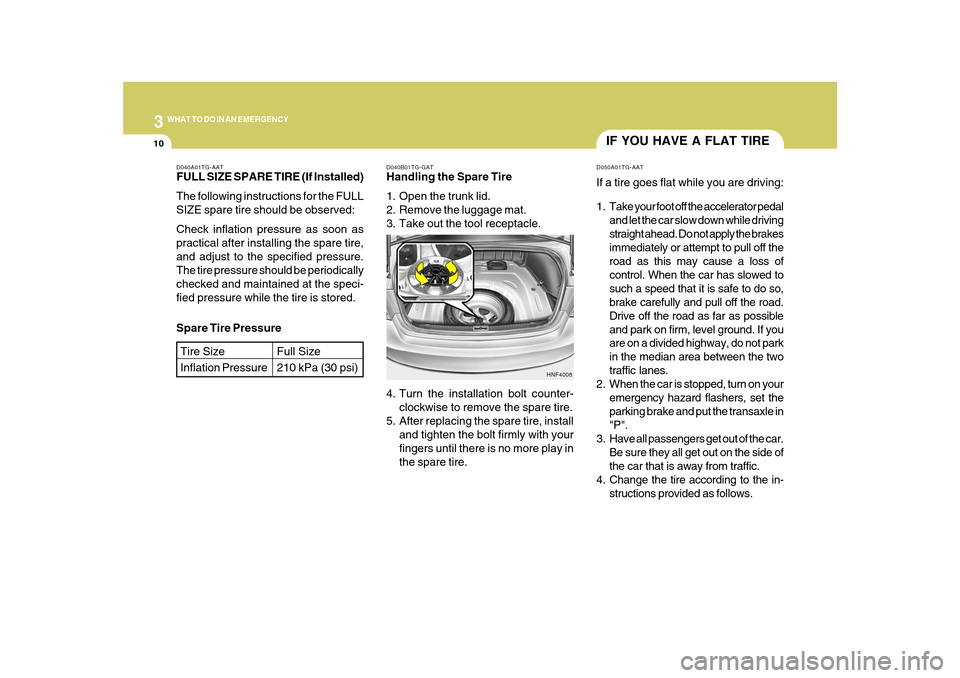 Hyundai Azera 2010 Owners Manual 310
WHAT TO DO IN AN EMERGENCY
IF YOU HAVE A FLAT TIRED050A01TG-AATIf a tire goes flat while you are driving:
1. Take your foot off the accelerator pedal
and let the car slow down while driving
straig Hyundai Azera 2010 Owners Manual 310
WHAT TO DO IN AN EMERGENCY
IF YOU HAVE A FLAT TIRED050A01TG-AATIf a tire goes flat while you are driving:
1. Take your foot off the accelerator pedal
and let the car slow down while driving
straig