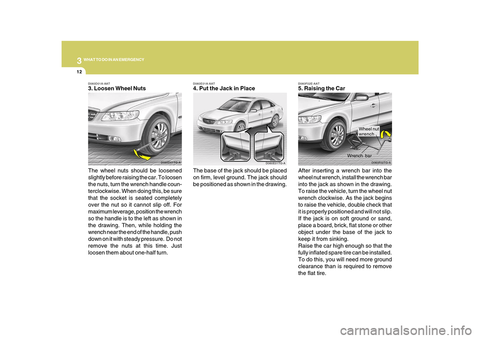 Hyundai Azera 2010 Owners Manual 312
WHAT TO DO IN AN EMERGENCY
D060F02E-AAT5. Raising the Car
After inserting a wrench bar into the
wheel nut wrench, install the wrench bar
into the jack as shown in the drawing.
To raise the vehicle Hyundai Azera 2010 Owners Manual 312
WHAT TO DO IN AN EMERGENCY
D060F02E-AAT5. Raising the Car
After inserting a wrench bar into the
wheel nut wrench, install the wrench bar
into the jack as shown in the drawing.
To raise the vehicle