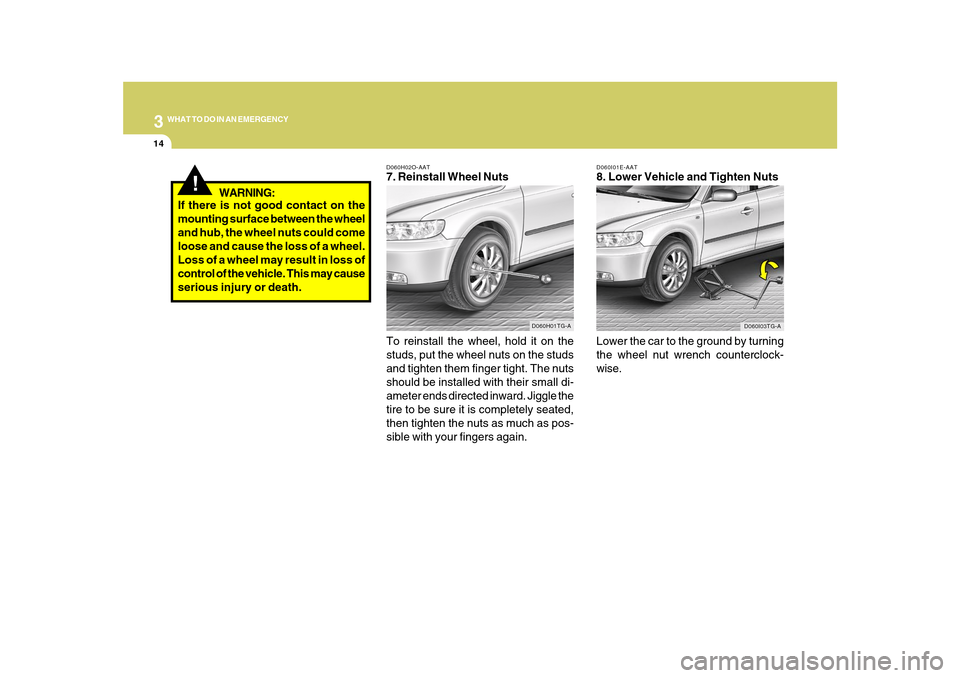 Hyundai Azera 2010 Owners Manual 314
WHAT TO DO IN AN EMERGENCY
D060I01E-AAT8. Lower Vehicle and Tighten Nuts
Lower the car to the ground by turning
the wheel nut wrench counterclock-
wise.
D060I03TG-A
D060H02O-AAT7. Reinstall Wheel Hyundai Azera 2010 Owners Manual 314
WHAT TO DO IN AN EMERGENCY
D060I01E-AAT8. Lower Vehicle and Tighten Nuts
Lower the car to the ground by turning
the wheel nut wrench counterclock-
wise.
D060I03TG-A
D060H02O-AAT7. Reinstall Wheel
