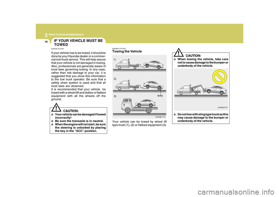 Hyundai Azera 2010 Owners Manual 316
WHAT TO DO IN AN EMERGENCY
CAUTION:
o When towing the vehicle, take care
not to cause damage to the bumper or
underbody of the vehicle.
D080B02TG
!
o Do not tow with sling type truck as this
may c Hyundai Azera 2010 Owners Manual 316
WHAT TO DO IN AN EMERGENCY
CAUTION:
o When towing the vehicle, take care
not to cause damage to the bumper or
underbody of the vehicle.
D080B02TG
!
o Do not tow with sling type truck as this
may c
