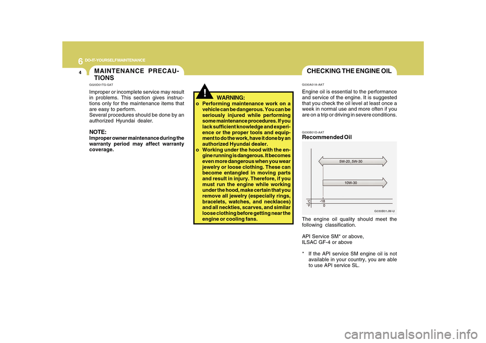 Hyundai Azera 2010 Owners Manual 6
DO-IT-YOURSELF MAINTENANCE
4
CHECKING THE ENGINE OILG030B01O-AATRecommended OilThe engine oil quality should meet the
following classification.
API Service SM* or above,
ILSAC GF-4 or above
* If the Hyundai Azera 2010 Owners Manual 6
DO-IT-YOURSELF MAINTENANCE
4
CHECKING THE ENGINE OILG030B01O-AATRecommended OilThe engine oil quality should meet the
following classification.
API Service SM* or above,
ILSAC GF-4 or above
* If the