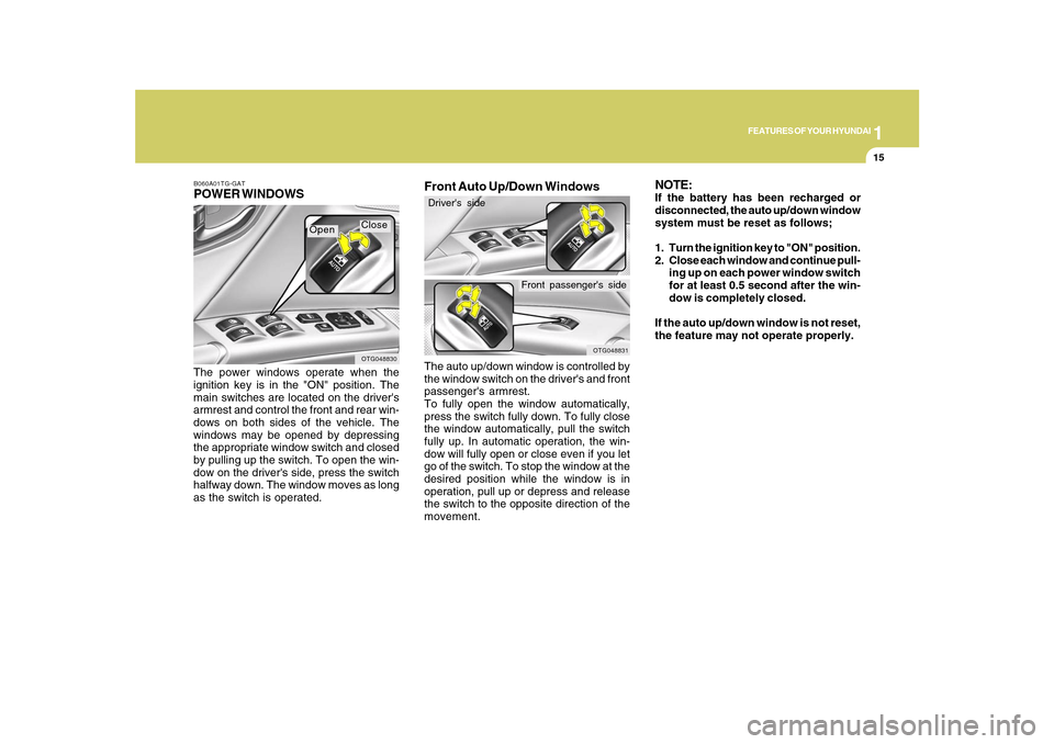 Hyundai Azera 2010 Owners Guide 1
FEATURES OF YOUR HYUNDAI
15
B060A01TG-GATPOWER WINDOWSThe power windows operate when the
ignition key is in the "ON" position. The
main switches are located on the drivers
armrest and control the f