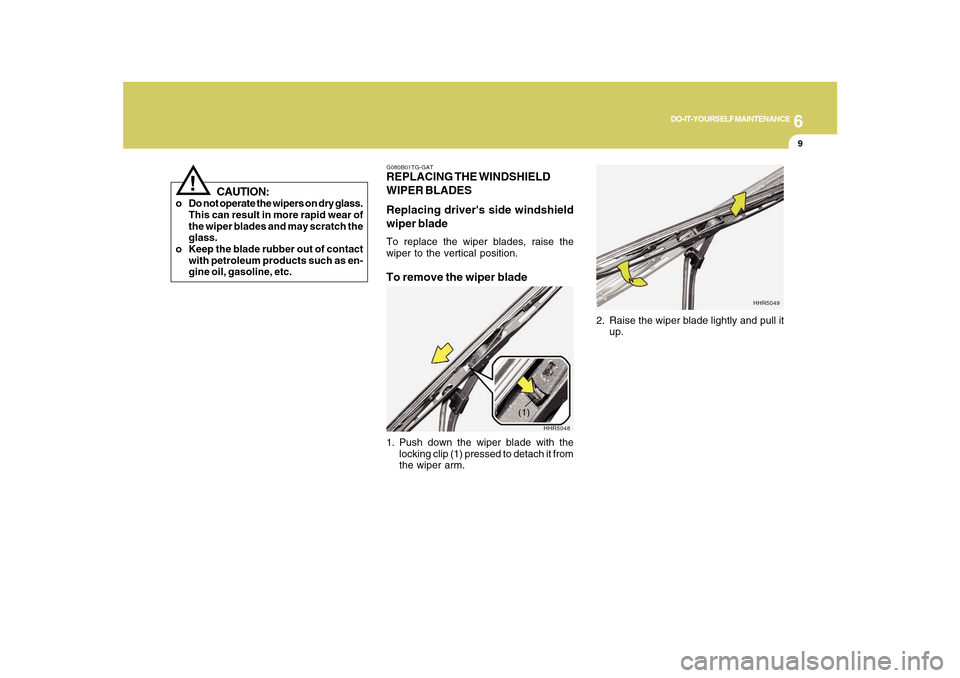 Hyundai Azera 2010  Owners Manual 6
DO-IT-YOURSELF MAINTENANCE
9
!
CAUTION:
o Do not operate the wipers on dry glass.
This can result in more rapid wear of
the wiper blades and may scratch the
glass.
o Keep the blade rubber out of con