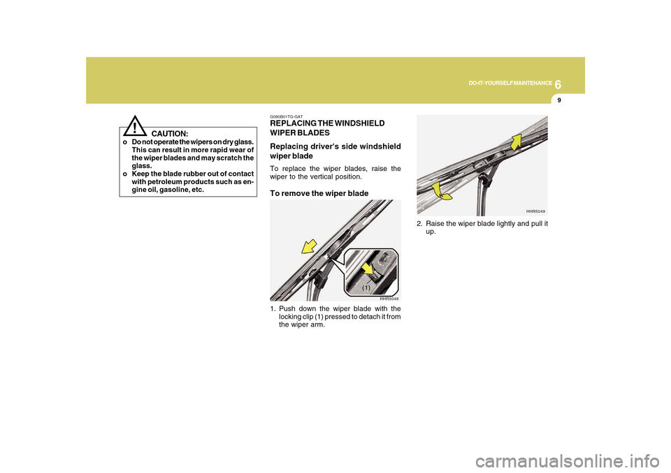 Hyundai Azera 2010 Owners Manual 6
DO-IT-YOURSELF MAINTENANCE
9
!
CAUTION:
o Do not operate the wipers on dry glass.
This can result in more rapid wear of
the wiper blades and may scratch the
glass.
o Keep the blade rubber out of con Hyundai Azera 2010 Owners Manual 6
DO-IT-YOURSELF MAINTENANCE
9
!
CAUTION:
o Do not operate the wipers on dry glass.
This can result in more rapid wear of
the wiper blades and may scratch the
glass.
o Keep the blade rubber out of con