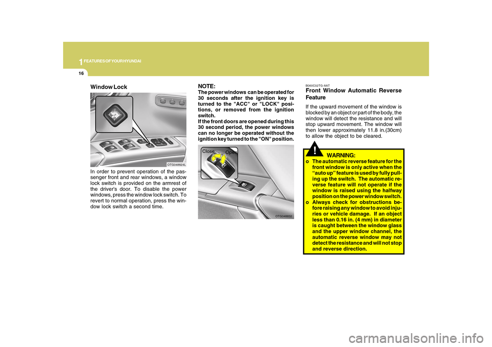 Hyundai Azera 2010 Owners Guide 1FEATURES OF YOUR HYUNDAI16
!
OTG048832
Close
Open
WARNING:
o The automatic reverse feature for the
front window is only active when the
“auto up” feature is used by fully pull-
ing up the switch.