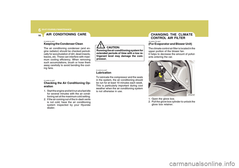 Hyundai Azera 2010 Owners Manual 6
DO-IT-YOURSELF MAINTENANCE
16
CHANGING THE CLIMATE
CONTROL AIR FILTERB145A01TG-AAT(For Evaporator and Blower Unit)The climate control air filter is located in the
upper portion of the blower fan.
It Hyundai Azera 2010 Owners Manual 6
DO-IT-YOURSELF MAINTENANCE
16
CHANGING THE CLIMATE
CONTROL AIR FILTERB145A01TG-AAT(For Evaporator and Blower Unit)The climate control air filter is located in the
upper portion of the blower fan.
It