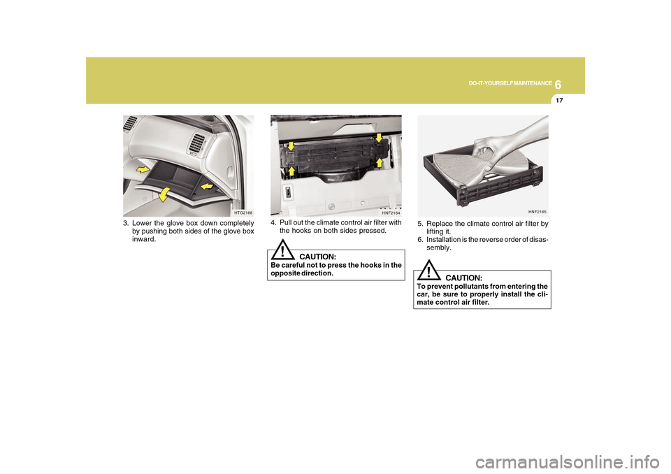 Hyundai Azera 2010 Owners Manual 6
DO-IT-YOURSELF MAINTENANCE
17
3. Lower the glove box down completely
by pushing both sides of the glove box
inward.
HTG2168
HNF2165
!
5. Replace the climate control air filter by
lifting it.
6. Inst Hyundai Azera 2010 Owners Manual 6
DO-IT-YOURSELF MAINTENANCE
17
3. Lower the glove box down completely
by pushing both sides of the glove box
inward.
HTG2168
HNF2165
!
5. Replace the climate control air filter by
lifting it.
6. Inst