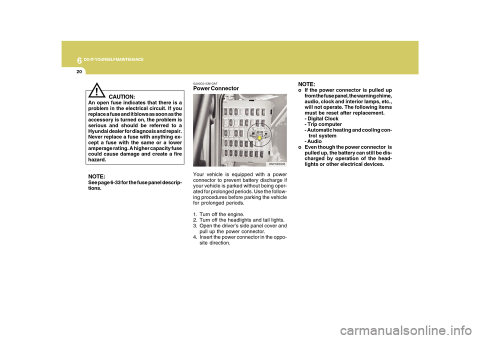 Hyundai Azera 2010  Owners Manual 6
DO-IT-YOURSELF MAINTENANCE
20
!
CAUTION:
An open fuse indicates that there is a
problem in the electrical circuit. If you
replace a fuse and it blows as soon as the
accessory is turned on, the probl