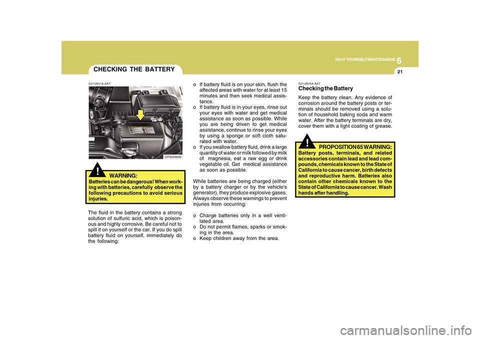Hyundai Azera 2010 Owners Manual 6
DO-IT-YOURSELF MAINTENANCE
21
CHECKING THE BATTERY!
G210A01A-AAT
WARNING:
Batteries can be dangerous! When work-
ing with batteries, carefully observe the
following precautions to avoid serious
inj Hyundai Azera 2010 Owners Manual 6
DO-IT-YOURSELF MAINTENANCE
21
CHECKING THE BATTERY!
G210A01A-AAT
WARNING:
Batteries can be dangerous! When work-
ing with batteries, carefully observe the
following precautions to avoid serious
inj
