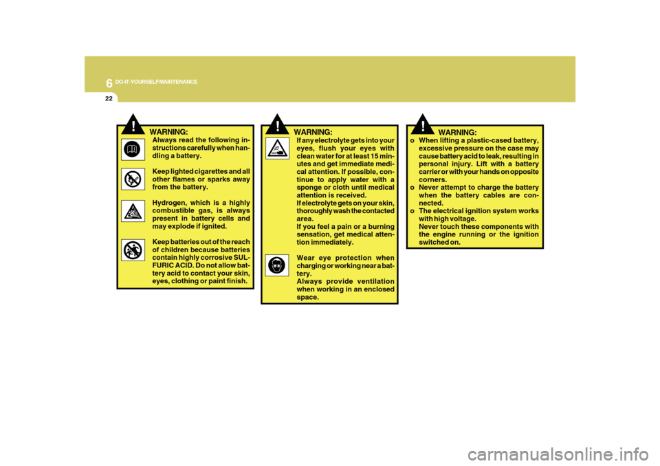 Hyundai Azera 2010 Owners Manual 6
DO-IT-YOURSELF MAINTENANCE
22
!
!
If any electrolyte gets into your
eyes, flush your eyes with
clean water for at least 15 min-
utes and get immediate medi-
cal attention. If possible, con-
tinue to Hyundai Azera 2010 Owners Manual 6
DO-IT-YOURSELF MAINTENANCE
22
!
!
If any electrolyte gets into your
eyes, flush your eyes with
clean water for at least 15 min-
utes and get immediate medi-
cal attention. If possible, con-
tinue to