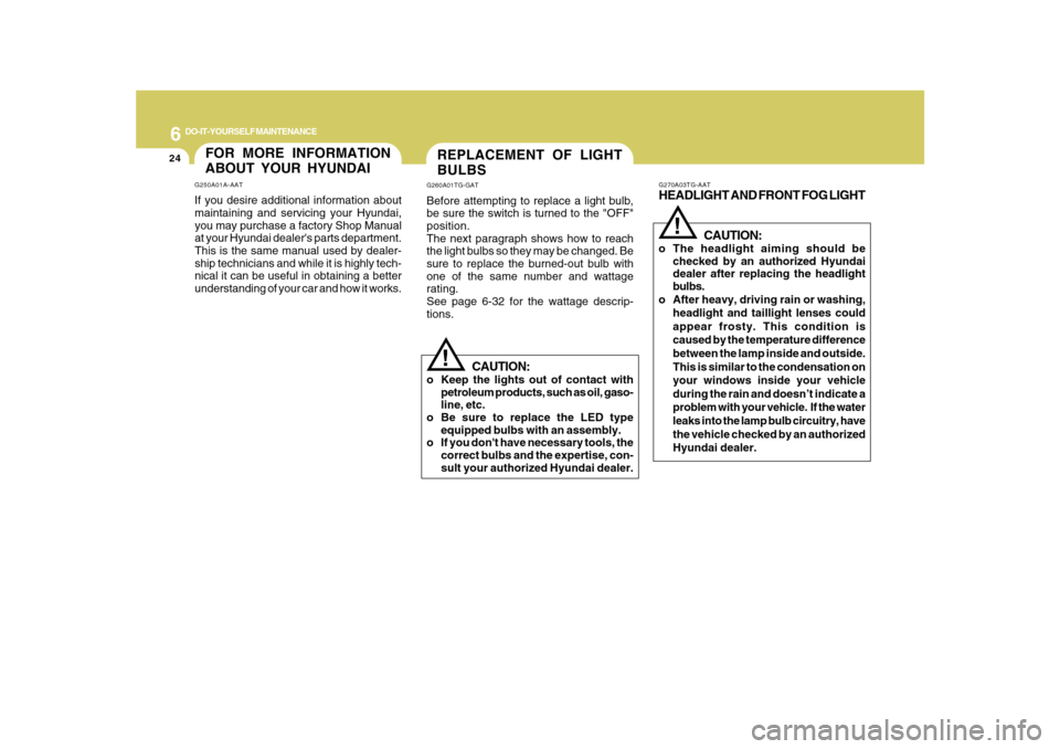 Hyundai Azera 2010 Owners Manual 6
DO-IT-YOURSELF MAINTENANCE
24
REPLACEMENT OF LIGHT
BULBSG260A01TG-GATBefore attempting to replace a light bulb,
be sure the switch is turned to the "OFF"
position.
The next paragraph shows how to re Hyundai Azera 2010 Owners Manual 6
DO-IT-YOURSELF MAINTENANCE
24
REPLACEMENT OF LIGHT
BULBSG260A01TG-GATBefore attempting to replace a light bulb,
be sure the switch is turned to the "OFF"
position.
The next paragraph shows how to re