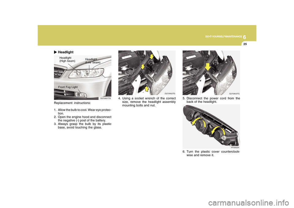 Hyundai Azera 2010  Owners Manual 6
DO-IT-YOURSELF MAINTENANCE
25
Replacement instructions:
1. Allow the bulb to cool. Wear eye protec-
tion.
2. Open the engine hood and disconnect
the negative (-) post of the battery.
3. Always grasp