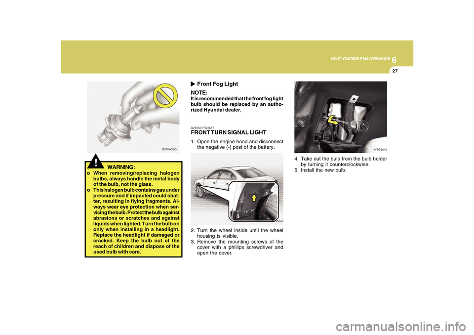 Hyundai Azera 2010  Owners Manual 6
DO-IT-YOURSELF MAINTENANCE
27
G275A01TG-GATFRONT TURN SIGNAL LIGHT1. Open the engine hood and disconnect
the negative (-) post of the battery.
HTG5045
2. Turn the wheel inside until the wheel
housin