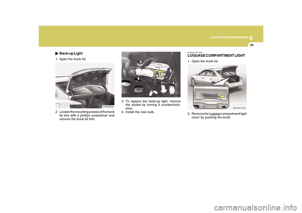 Hyundai Azera 2010  Owners Manual 6
DO-IT-YOURSELF MAINTENANCE
29
3. To replace the back-up light, remove
the socket by turning it counterclock-
wise.
4. Install the new bulb.
HTG5030
G270C01TG-AATLUGGAGE COMPARTMENT LIGHT1. Open the 