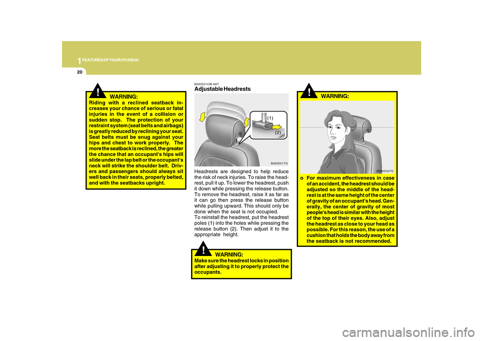 Hyundai Azera 2010  Owners Manual 1FEATURES OF YOUR HYUNDAI20
!
WARNING:
Riding with a reclined seatback in-
creases your chance of serious or fatal
injuries in the event of a collision or
sudden stop.  The protection of your
restrain