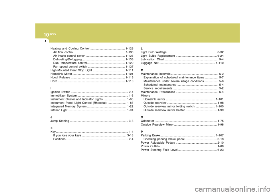 Hyundai Azera 2010  Owners Manual 10
INDEX
4
Heating and Cooling Control ..........................................1-123
Air flow control .............................................................  1-130
Air intake control switch .