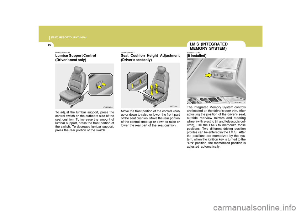 Hyundai Azera 2010  Owners Manual 1FEATURES OF YOUR HYUNDAI22
I.M.S (INTEGRATED
MEMORY SYSTEM)B090E01TG-AAT(If Installed)The Integrated Memory System controls
are located on the drivers door trim. After
adjusting the position of the 