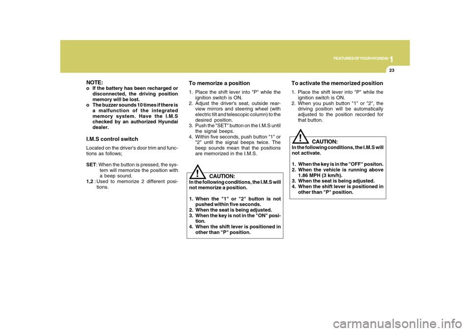 Hyundai Azera 2010  Owners Manual 1
FEATURES OF YOUR HYUNDAI
23
!
CAUTION:
In the following conditions, the I.M.S will
not memorize a position.
1. When the "1" or "2" button is not
pushed within five seconds.
2. When the seat is being