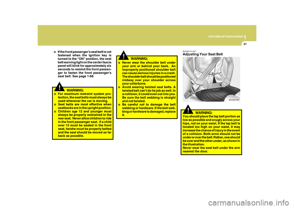 Hyundai Azera 2010 Service Manual 1
FEATURES OF YOUR HYUNDAI
31
!
WARNING:
o For maximum restraint system pro-
tection, the seat belts must always be
used whenever the car is moving.
o Seat belts are most effective when
seatbacks are 