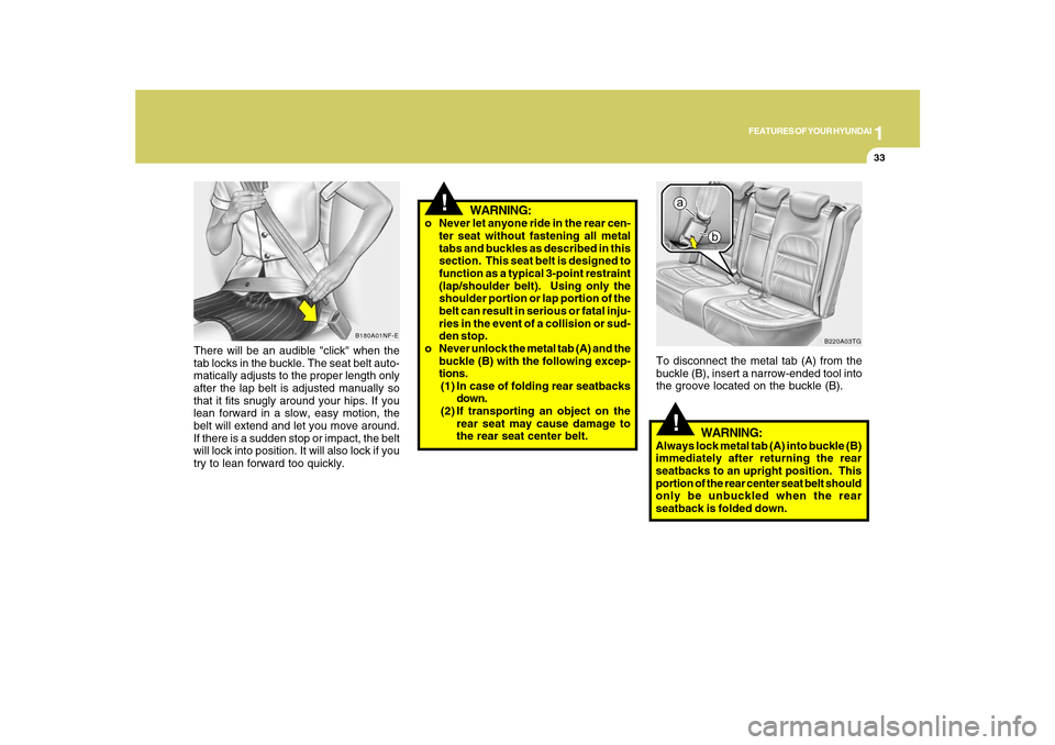 Hyundai Azera 2010 Service Manual 1
FEATURES OF YOUR HYUNDAI
33
There will be an audible "click" when the
tab locks in the buckle. The seat belt auto-
matically adjusts to the proper length only
after the lap belt is adjusted manually