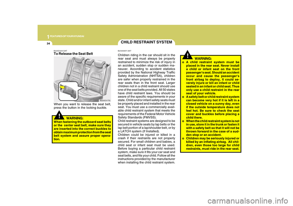 Hyundai Azera 2010 Service Manual 1FEATURES OF YOUR HYUNDAI34
!
WARNING:
o A child restraint system must be
placed in the rear seat. Never install
a child or infant seat on the front
passengers seat. Should an accident
occur and caus