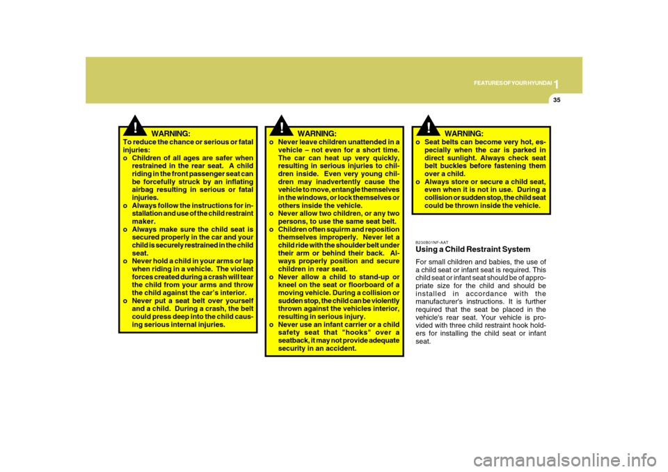 Hyundai Azera 2010 Service Manual 1
FEATURES OF YOUR HYUNDAI
35
!
To reduce the chance or serious or fatal
injuries:
o Children of all ages are safer when
restrained in the rear seat.  A child
riding in the front passenger seat can
be