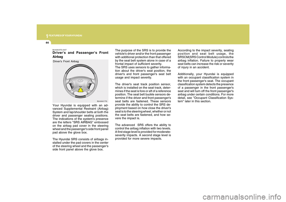 Hyundai Azera 2010  Owners Manual 1FEATURES OF YOUR HYUNDAI44
B240A01TG
The purpose of the SRS is to provide the
vehicles driver and/or the front passenger
with additional protection than that offered
by the seat belt system alone in