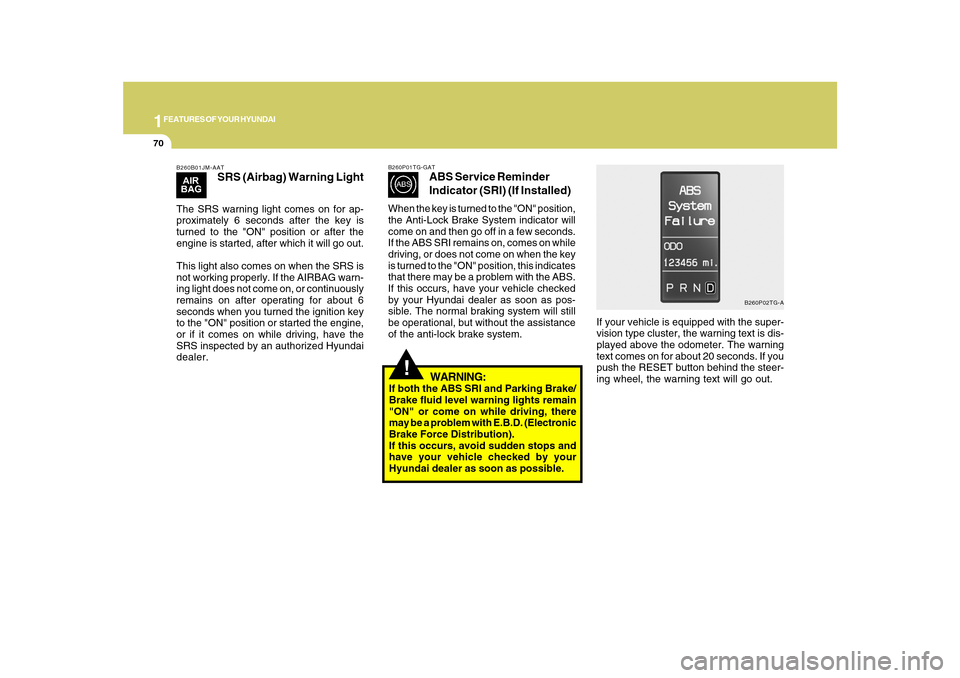 Hyundai Azera 2010  Owners Manual 1FEATURES OF YOUR HYUNDAI70
B260B01JM-AAT
SRS (Airbag) Warning Light
The SRS warning light comes on for ap-
proximately 6 seconds after the key is
turned to the "ON" position or after the
engine is st