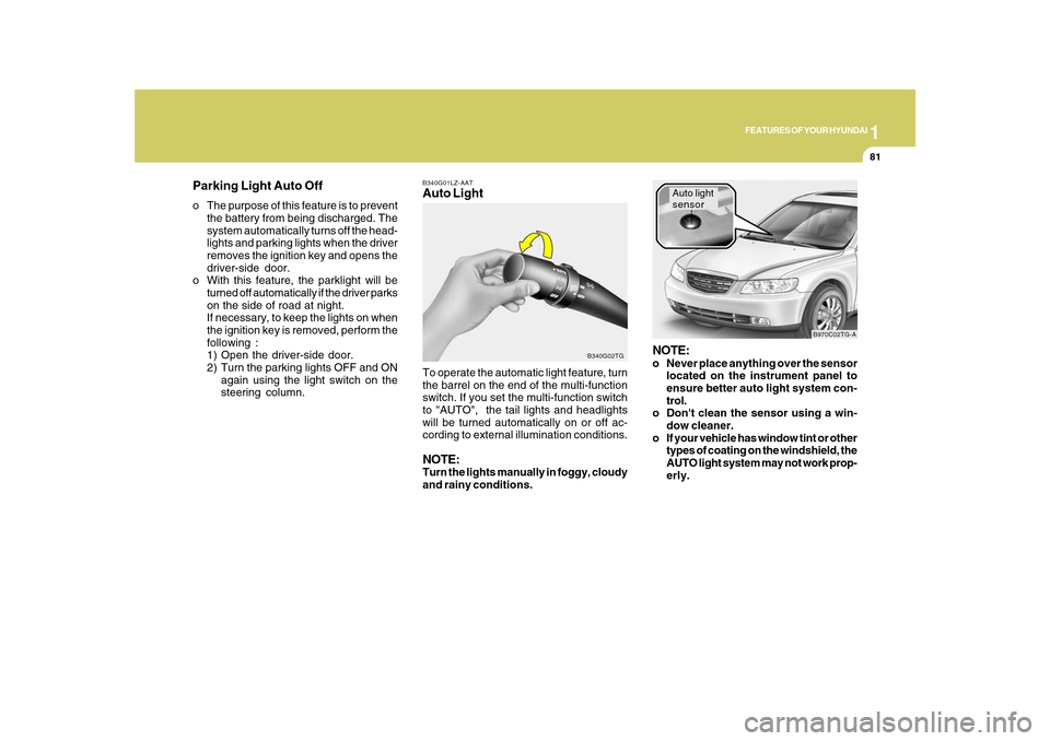 Hyundai Azera 2010  Owners Manual 1
FEATURES OF YOUR HYUNDAI
81
B340G01LZ-AATAuto Light
B340G02TG
To operate the automatic light feature, turn
the barrel on the end of the multi-function
switch. If you set the multi-function switch
to