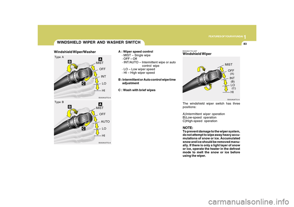 Hyundai Azera 2010 Owners Manual 1
FEATURES OF YOUR HYUNDAI
83
B350A01TG-AAT
WINDSHIELD WIPER AND WASHER SWITCH
B355A02TG-A
Type A
B355A03TG-A
Type B
A : Wiper speed control
· MIST – Single wipe
· OFF – Off
· INT/AUTO Hyundai Azera 2010 Owners Manual 1
FEATURES OF YOUR HYUNDAI
83
B350A01TG-AAT
WINDSHIELD WIPER AND WASHER SWITCH
B355A02TG-A
Type A
B355A03TG-A
Type B
A : Wiper speed control
· MIST – Single wipe
· OFF – Off
· INT/AUTO