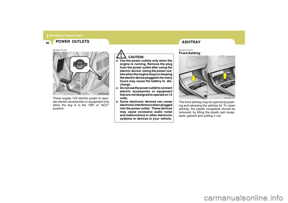 Hyundai Azera 2009  Owners Manual 1FEATURES OF YOUR HYUNDAI88
ASHTRAYB430A01TG-GATFront AshtrayThe front ashtray may be opened by push-
ing and releasing the ashtray lid. To clean
ashtray, the plastic receptacle should be
removed, by 