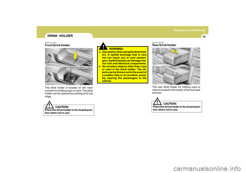 Hyundai Azera 2009  Owners Manual 1
FEATURES OF YOUR HYUNDAI
89
!
CAUTION:
Place the drink holder in its closed posi-
tion when not in use.
HTG2184 B450B01NF-AAT
Rear Drink HolderThe rear drink holder for holding cups or
cans is locat