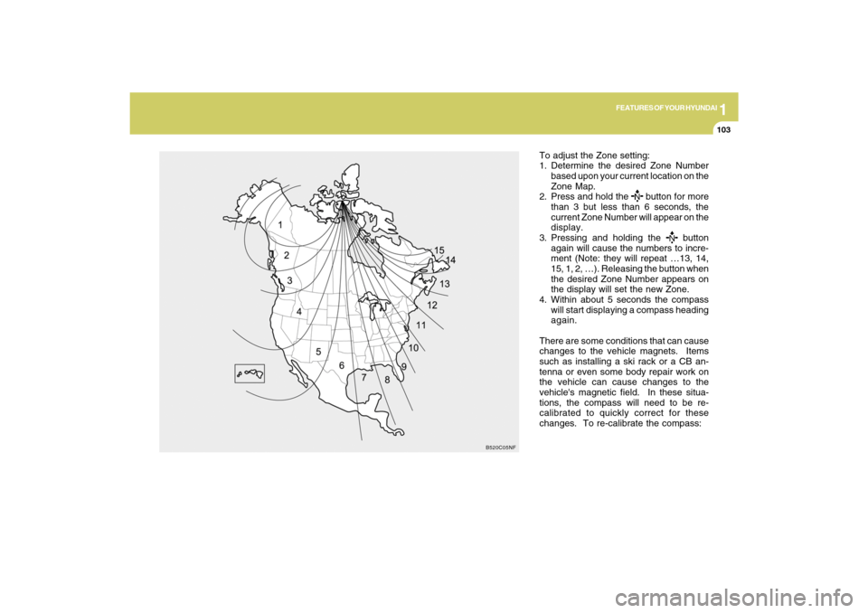 Hyundai Azera 2009  Owners Manual 1
FEATURES OF YOUR HYUNDAI
103
To adjust the Zone setting:
1. Determine the desired Zone Number
based upon your current location on the
Zone Map.
2. Press and hold the 
 button for more
than 3 but les