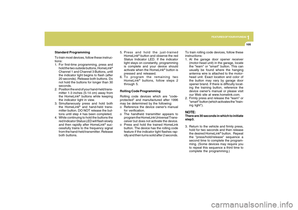 Hyundai Azera 2009  Owners Manual 1
FEATURES OF YOUR HYUNDAI
105
Standard Programming
To train most devices, follow these instruc-
tions:
1. For first-time programming, press and
hold the two outside buttons, HomeLink
®
Channel 1 and
