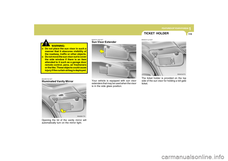 Hyundai Azera 2009 Owners Manual 1
FEATURES OF YOUR HYUNDAI
115
!
WARNING:
o Do not place the sun visor in such a
manner that it obscures visibility of
the roadway, traffic or other objects.
o Do not move the sun visor out to cover
t Hyundai Azera 2009 Owners Manual 1
FEATURES OF YOUR HYUNDAI
115
!
WARNING:
o Do not place the sun visor in such a
manner that it obscures visibility of
the roadway, traffic or other objects.
o Do not move the sun visor out to cover
t