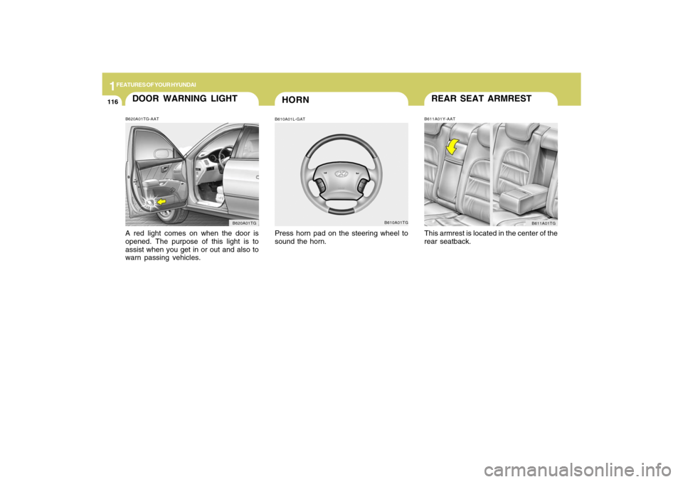 Hyundai Azera 2009  Owners Manual 1FEATURES OF YOUR HYUNDAI
116
REAR SEAT ARMRESTB611A01Y-AATThis armrest is located in the center of the
rear seatback.
B611A01TG
HORN
DOOR WARNING LIGHTB620A01TG-AATA red light comes on when the door 