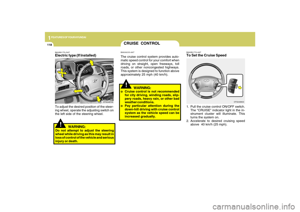 Hyundai Azera 2009  Owners Manual 1FEATURES OF YOUR HYUNDAI
118
!
B660B01TG-AATTo Set the Cruise Speed1. Pull the cruise control ON/OFF switch.
The "CRUISE" indicator light in the in-
strument cluster will illuminate. This
turns the s