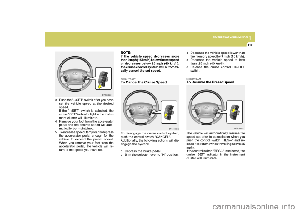 Hyundai Azera 2009  Owners Manual 1
FEATURES OF YOUR HYUNDAI
119
NOTE:If the vehicle speed decreases more
than 9 mph (15 km/h) below the set speed
or decreases below 25 mph (40 km/h),
the cruise control system will automati-
cally can